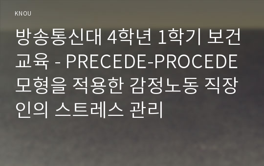 방송통신대 4학년 1학기 보건교육 - PRECEDE-PROCEDE모형을 적용한 감정노동 직장인의 스트레스 관리