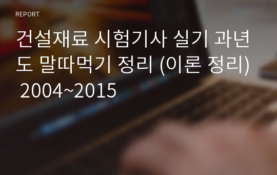 건설재료 시험기사 실기 과년도 말따먹기 정리 (이론 정리) 2004~2015