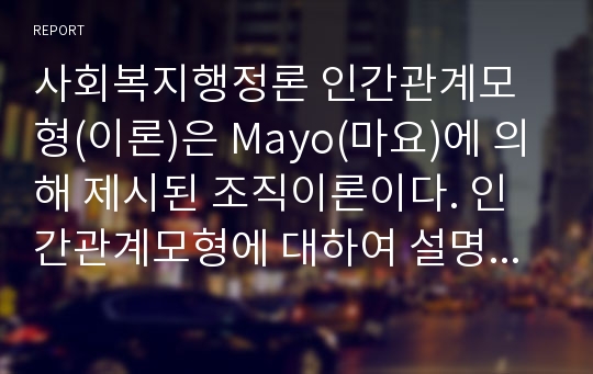 사회복지행정론 인간관계모형(이론)은 Mayo(마요)에 의해 제시된 조직이론이다. 인간관계모형에 대하여 설명하고 인간관계이론이 영향을 미친 X, Y이론의 관점에 대하여 설명하시오.