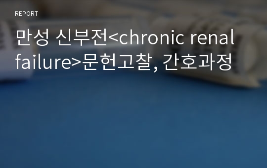 만성 신부전&lt;chronic renal failure&gt;문헌고찰, 간호과정