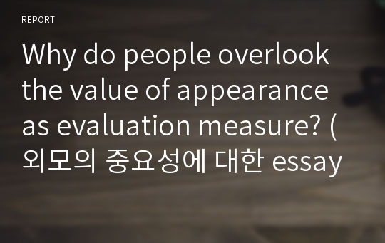 Why do people overlook the value of appearance as evaluation measure? (외모의 중요성에 대한 essay)