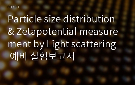 Particle size distribution &amp; Zetapotential measurement by Light scattering 예비 실험보고서