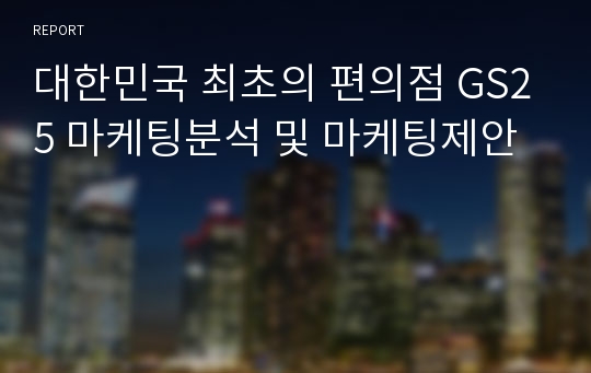 대한민국 최초의 편의점 GS25 마케팅분석 및 마케팅제안