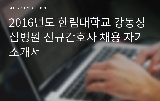 2016년도 한림대학교 강동성심병원 신규간호사 채용 자기소개서
