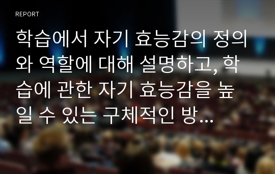 학습에서 자기 효능감의 정의와 역할에 대해 설명하고, 학습에 관한 자기 효능감을 높일 수 있는 구체적인 방법들을 예를 들어 설명하시오