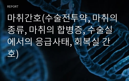 마취간호(수술전투약, 마취의종류, 마취의 합병증, 수술실에서의 응급사태, 회복실 간호)