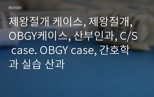 제왕절개 케이스, 제왕절개, OBGY케이스, 산부인과, C/S case. OBGY case, 간호학과 실습 산과