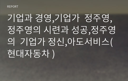 기업과 경영,기업가  정주영,정주영의 시련과 성공,정주영의  기업가 정신,아도서비스(현대자동차 )