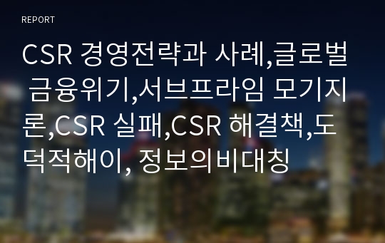 CSR 경영전략과 사례,글로벌 금융위기,서브프라임 모기지론,CSR 실패,CSR 해결책,도덕적해이, 정보의비대칭 레포트