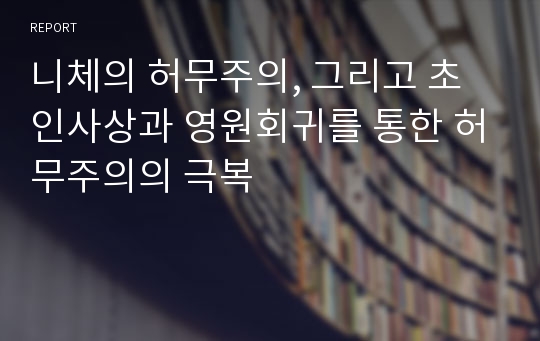 니체의 허무주의, 그리고 초인사상과 영원회귀를 통한 허무주의의 극복