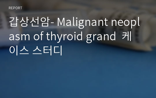 갑상선암- Malignant neoplasm of thyroid grand  케이스 스터디