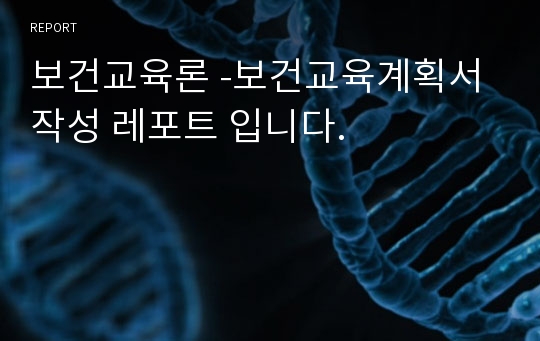 보건교육론 -보건교육계획서 작성 레포트 입니다.