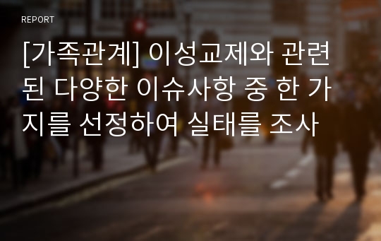 [가족관계] 이성교제와 관련된 다양한 이슈사항 중 한 가지를 선정하여 실태를 조사