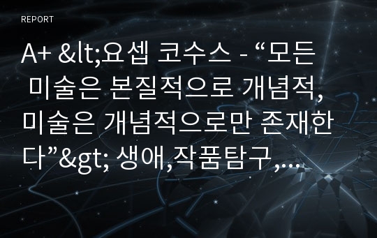 A+ &lt;요셉 코수스 - “모든 미술은 본질적으로 개념적, 미술은 개념적으로만 존재한다”&gt; 생애,작품탐구,개념미술의 이해