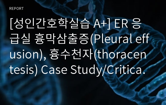 [성인간호학실습 A+] ER 응급실 흉막삼출증(Pleural effusion), 흉수천자(thoracentesis) Case Study/Critical Pathway