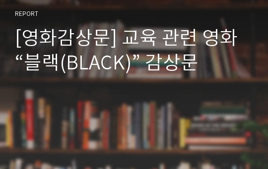 [영화감상문] 교육 관련 영화 “블랙(BLACK)” 감상문