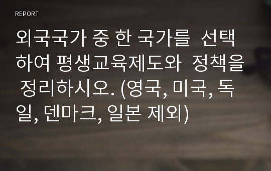 외국국가 중 한 국가를  선택하여 평생교육제도와  정책을 정리하시오. (영국, 미국, 독일, 덴마크, 일본 제외)