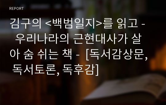 김구의 &lt;백범일지&gt;를 읽고 -   우리나라의 근현대사가 살아 숨 쉬는 책 -  [독서감상문, 독서토론, 독후감]