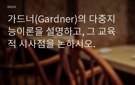 가드너(Gardner)의 다중지능이론을 설명하고, 그 교육적 시사점을 논하시오.