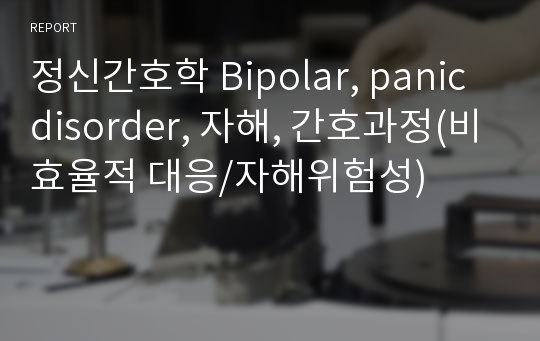 정신간호학 Bipolar, panic disorder, 자해, 간호과정(비효율적 대응/자해위험성)