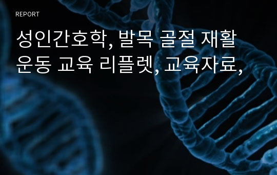 성인간호학, 발목 골절 재활 운동 교육 리플렛, 교육자료,