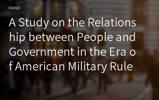 A Study on the Relationship between People and Government in the Era of American Military Rule - The Case of Jeju-do under Provincial Government of the United States Military in Korea