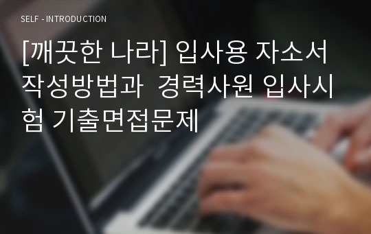 [깨끗한 나라] 입사용 자소서 작성방법과  경력사원 입사시험 기출면접문제