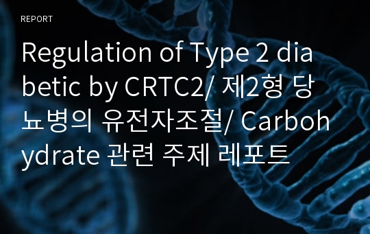 Regulation of Type 2 diabetic by CRTC2/ 제2형 당뇨병의 유전자조절/ Carbohydrate 관련 주제 레포트