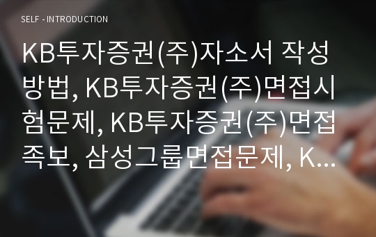 KB투자증권(주)자소서 작성방법, KB투자증권(주)면접시험문제, KB투자증권(주)면접족보, 삼성그룹면접문제, KB투자증권(주)면접후기, 채용면접시험, KB투자증권(주)경력직면접족보