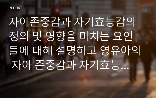 자아존중감과 자기효능감의 정의 및 영향을 미치는 요인들에 대해 설명하고 영유아의 자아 존중감과 자기효능감을 향상시킬 수 있는 방법을 제시하시오.