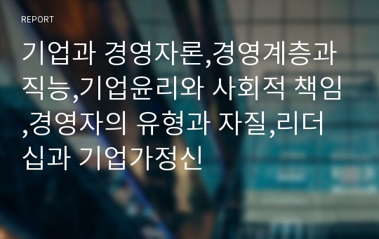 기업과 경영자론,경영계층과 직능,기업윤리와 사회적 책임,경영자의 유형과 자질,리더십과 기업가정신