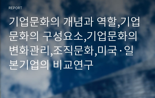 기업문화의 개념과 역할,기업문화의 구성요소,기업문화의 변화관리,조직문화,미국·일본기업의 비교연구