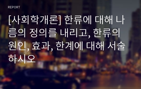 [사회학개론] 한류에 대해 나름의 정의를 내리고, 한류의 원인, 효과, 한계에 대해 서술하시오