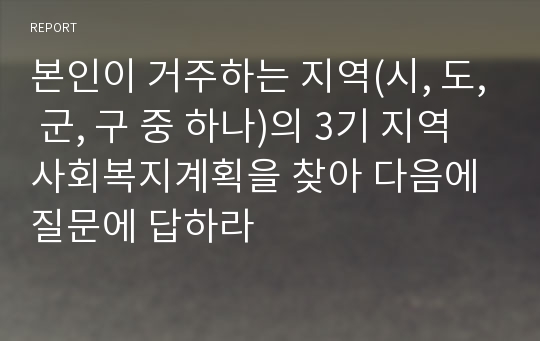 본인이 거주하는 지역(시, 도, 군, 구 중 하나)의 3기 지역사회복지계획을 찾아 다음에 질문에 답하라