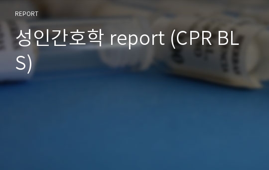 성인간호학 report (CPR BLS)