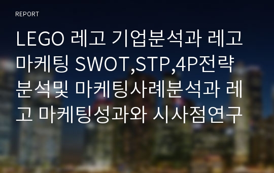 LEGO 레고 기업분석과 레고 마케팅 SWOT,STP,4P전략분석및 마케팅사례분석과 레고 마케팅성과와 시사점연구 PPT