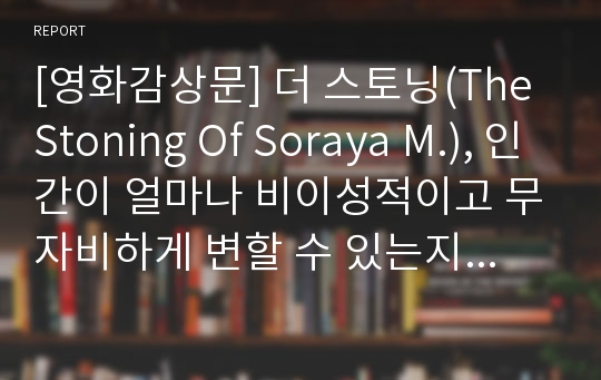 [영화감상문] 더 스토닝(The Stoning Of Soraya M.), 인간이 얼마나 비이성적이고 무자비하게 변할 수 있는지 알려주는 영화