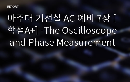 아주대 기전실 AC 예비 7장 [학점A+] -The Oscilloscope and Phase Measurement
