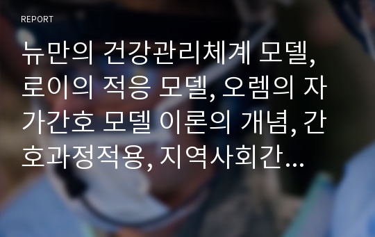 뉴만의 건강관리체계 모델, 로이의 적응 모델, 오렘의 자가간호 모델 이론의 개념, 간호과정적용, 지역사회간호에 적용