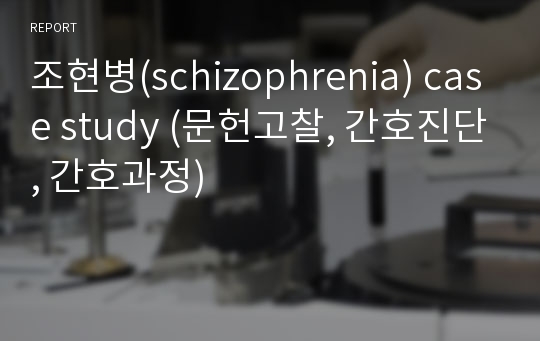 조현병(schizophrenia) case study (문헌고찰, 간호진단, 간호과정)