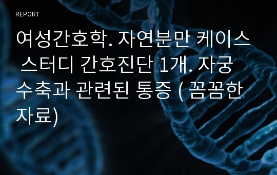 여성간호학. 자연분만 케이스 스터디 간호진단 1개. 자궁수축과 관련된 통증 ( 꼼꼼한 자료)