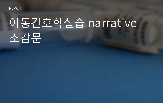 아동간호학실습 narrative 소감문