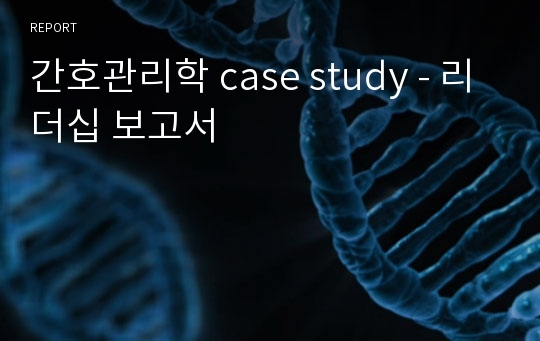 간호관리학 case study - 리더십 보고서