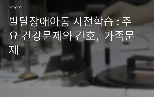 발달장애아동 사전학습 : 주요 건강문제와 간호,  가족문제