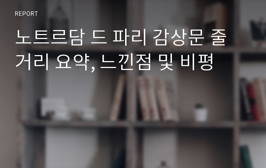 노트르담 드 파리 감상문 줄거리 요약, 느낀점 및 비평