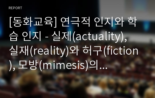 [동화교육] 연극적 인지와 학습 인지 - 실제(actuality), 실재(reality)와 허구(fiction), 모방(mimesis)의 관계 및 연극적 인지와 학습 활동에 대한 이해