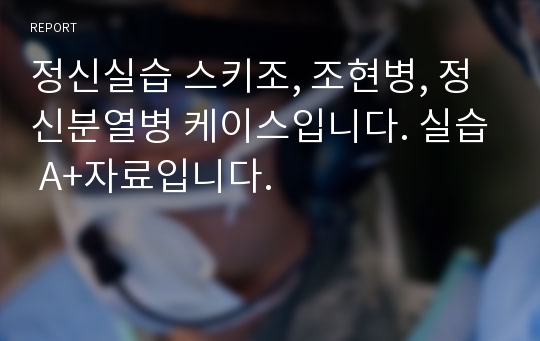 정신실습 스키조, 조현병, 정신분열병 케이스입니다. 실습 A+자료입니다.