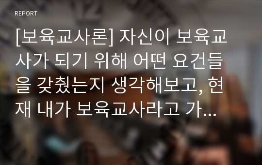 [보육교사론] 자신이 보육교사가 되기 위해 어떤 요건들을 갖췄는지 생각해보고, 현재 내가 보육교사라고 가정할 때 자신의 보육실 운영 전략에 대하여 서술하시오