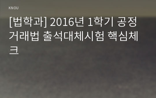 [법학과] 2016년 1학기 공정거래법 출석대체시험 핵심체크