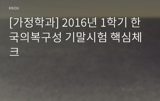 [가정학과] 2016년 1학기 한국의복구성 기말시험 핵심체크